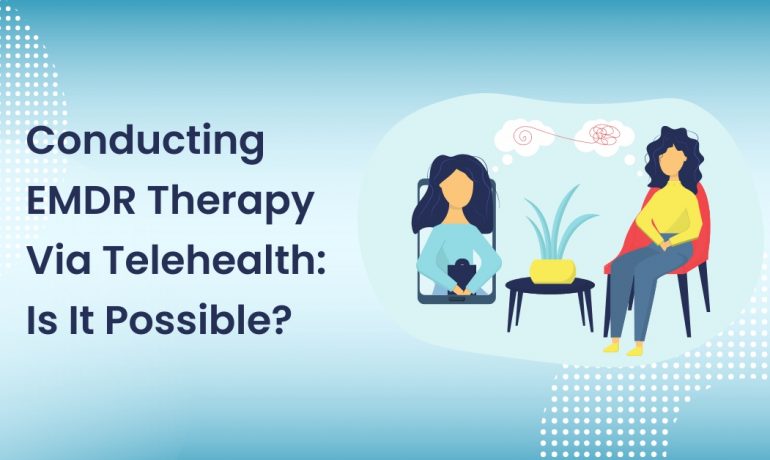 Conducting EMDR Therapy via Telehealth: Is it Possible?